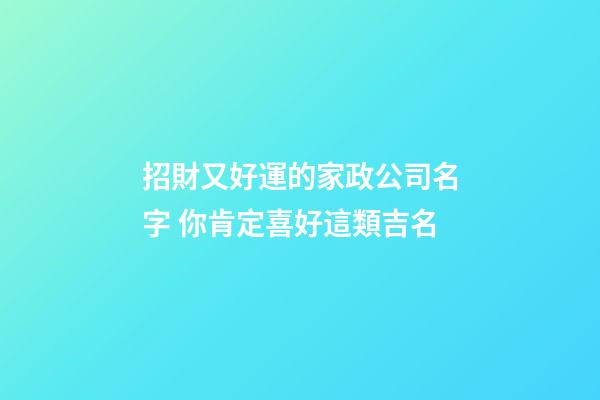 招財又好運的家政公司名字 你肯定喜好這類吉名-第1張-公司起名-玄機派